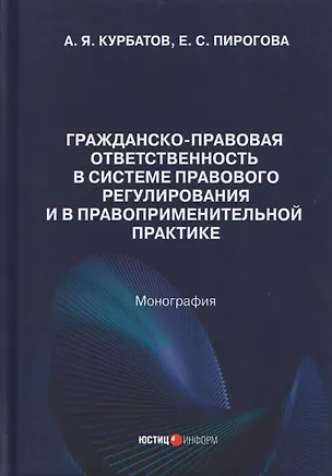 Книга Гражданско-правовая ответственность в системе правового регулирования и в правоприменительной практике: монография (Алексей Курбатов, Елена Пирогова)