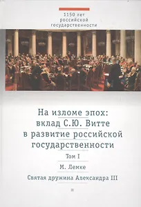 На изломе эпох: вклад С.Ю. Витте в развитие российской государственности. Исследования и публикации. В 2 тт.  Т.1: Святая дружина Александра III