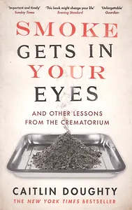 Smoke Gets in Your Eyes. And Other Lessons from the Crematorium