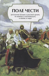 Поле чести: Антология поэзии о русской армии, ее воинах и полководцах, о войне и мире