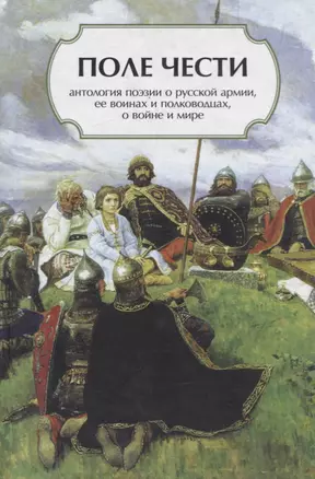 Поле чести: Антология поэзии о русской армии, ее воинах и полководцах, о войне и мире — 2748039 — 1