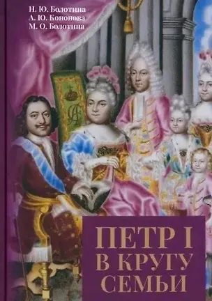 Книга Петр I в кругу семьи: Исследование и документы: коллективная монография (Наталья Болотина, Антонина Кононова, Марина Болотина)
