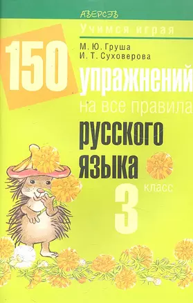 150 упражнений на все правила русского языка. 3 класс / (мягк) (Учимся играя). Груша М.Ю., Суховерова И.Т. (Консонанс) — 2295826 — 1