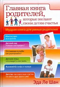 Главная книга родителей, которые желают своим детям счастья. Мудрая книга для умных родителей