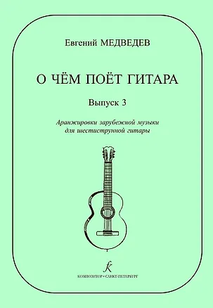 Книга О чем поет гитара. Выпуск 3. Аранжировки зарубежной музыки для шестиструнной гитары Е. Медведева. Учебное пособие для средних и старших классов ДМШ (Евгений Медведев)