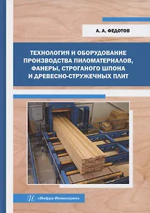Технология и оборудование производства пиломатериалов, фанеры, строганого шпона и древесно-стружечных плит
