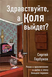 Здравствуйте, а Коля выйдет? Роман о приключениях и любви в эпоху больших перемен