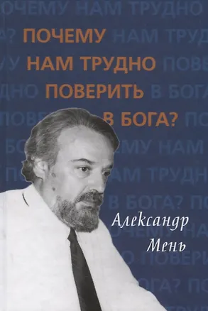 Книга Почему нам трудно поверить в бога? (Александр Мень)