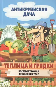 Теплица и грядки. Богатый урожай без лишних затрат
