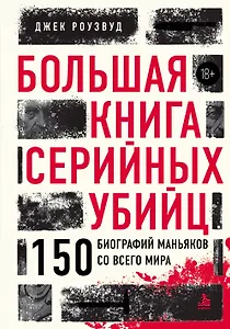 Большая книга серийных убийц. 150 биографий маньяков со всего мира (закрашенный обрез, подарочное издание)