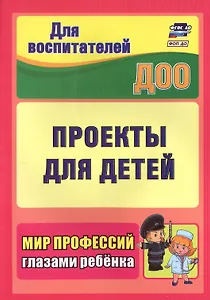 Проекты для детей. Мир профессий глазами ребенка. Издание 2-е, исправленное