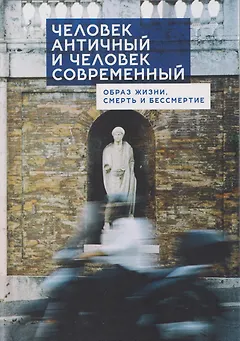 Человек античный и человек современный: образ жизни, смерть и бессмертие. Коллективная монография