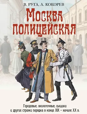 Книга Москва полицейская. Городовые, околоточные, сыщики и другие стражи порядка в конце XIX-начале XX в. (Владимир Руга, Андрей Кокорев)
