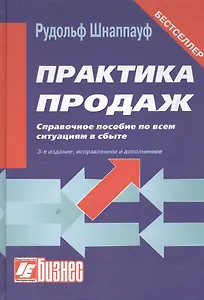 Практика продаж. Справочное пособие по всем ситуациям в сбыте. - 3-е изд., перераб. и доп.
