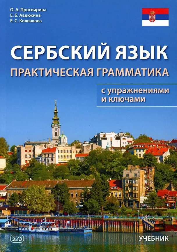 Книга Сербский язык. Практическая грамматика с упражнениями и ключами. Учебник (Ольга Просвирина, Елена Авдюхина, Елена Колпакова) — 1