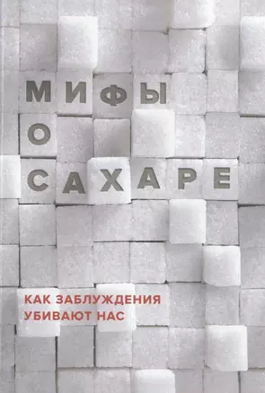 Мифы о сахаре. Как заблуждения убивают нас — 2484545 — 1