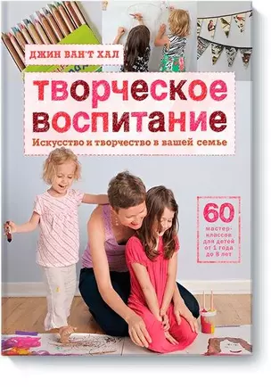 Творческое воспитание. Искусство и творчество в вашей семье — 2462495 — 1