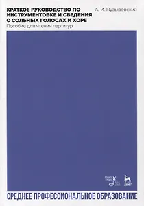 Краткое руководство по инструментовке и сведения о сольных голосах и хоре. Пособие для чтения партитур. Учебное пособие для СПО