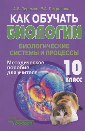 Как обучать биологии. Биологические системы и процессы. 10 класс. Методическое пособие для учителя — 2640925 — 1