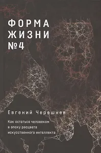 Форма жизни №4: Как остаться человеком в эпоху расцвета искусственного интеллекта
