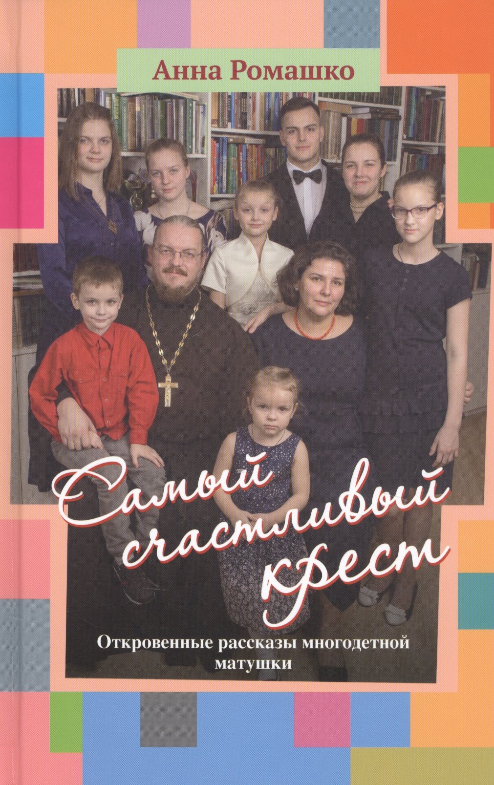 

Самый счастливый крест. Откровенные рассказы многодетной матушки