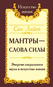 Мантры-слова силы. Энергия сакрального звука и искусство жизни