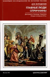 Главные люди опричнины. Дипломаты. Воеводы. Каратели. Вторая половина XVI века