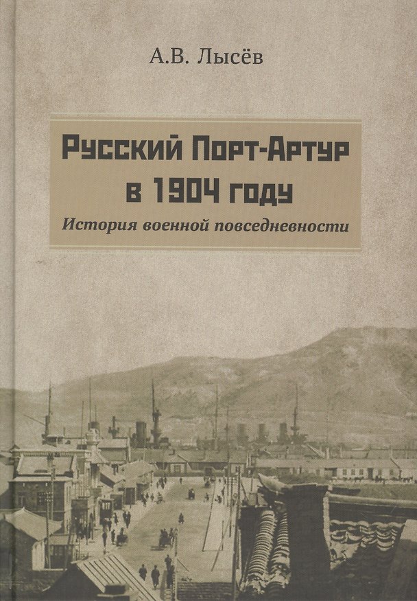 Книга Русский Порт-Артур в 1904 году. История военной повседневности (Александр Лысев) — 1