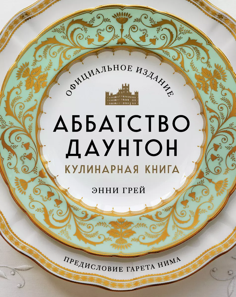 Аббатство Даунтон. Кулинарная книга. Официальное издание (Энни Грей) -  купить книгу с доставкой в интернет-магазине «Читай-город». ISBN:  978-5-04-121671-9