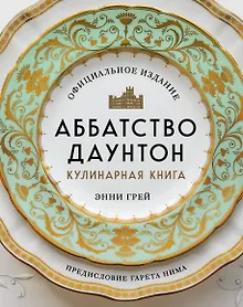 Аббатство Даунтон. Кулинарная книга. Официальное издание