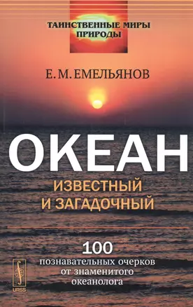 Океан известный и загадочный: 100 познавательных очерков от знаменитого океанолога. Стереотипное изд. — 2564755 — 1