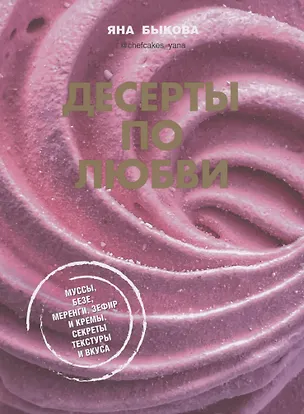Книга Десерты по любви. Муссы безе, меренги, зефир и кремы. Секреты текстуры и вкуса (Яна Быкова)
