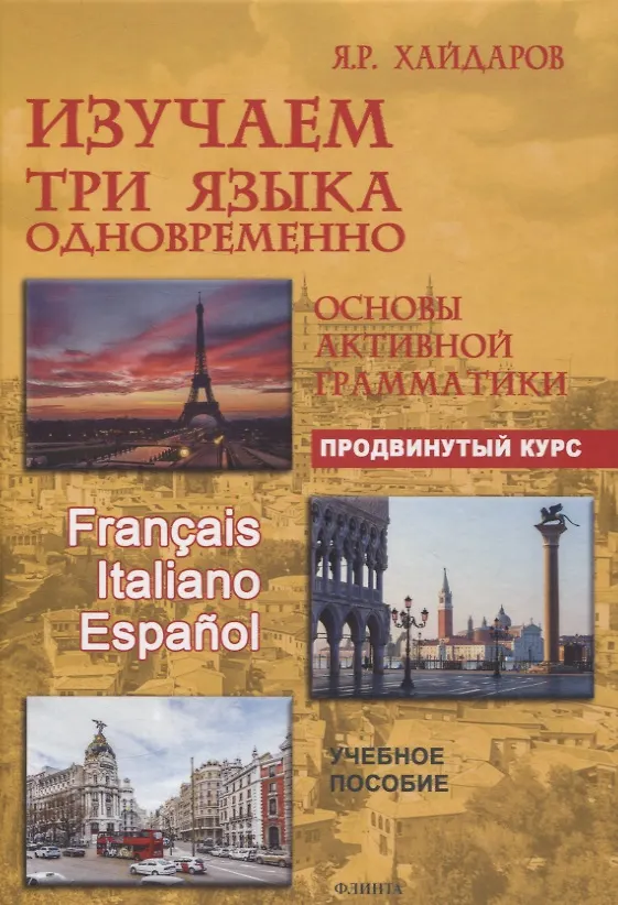 Книга Изучаем три языка одновременно. Français. Italiano. Español. Основы активной грамматики. Продвинутый курс : учеб. пособие (Язгар Хайдаров) — 1
