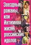 Книга Звездные романы или Интимная жизнь российских идолов т.1 А-М (Фёдор Раззаков)