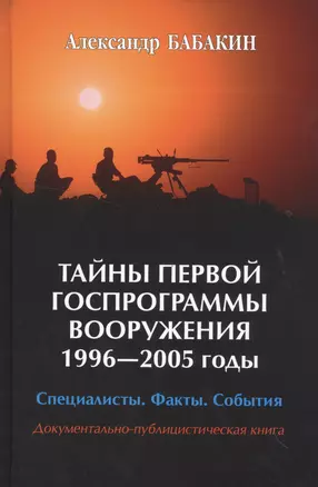 Тайны первой Госпрограммы вооружения. 1996-2005 годы. Специалисты. Факты. События. Документально-публицистическая книга — 2520189 — 1