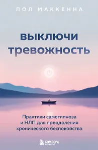 Выключи тревожность. Практики самогипноза и НЛП для преодоления хронического беспокойства