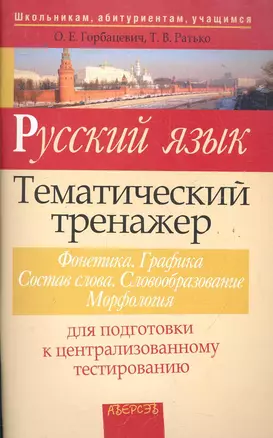 Русский язык. Тематический тренажер: Фонетика. Графика. Состав слова. Словообразование: морфология: для подготовки к централизованному тестированию — 2284739 — 1