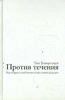 Книга Против течения. Как открыть свой бизнес и обеспечить будущее ()