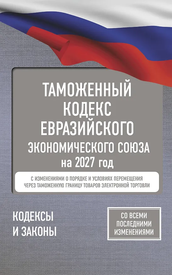 Книга Таможенный кодекс Евразийского экономического союза на 2027 год. С изменениями о порядке и условиях перемещения через таможенную границу товаров электронной торговли () — 1