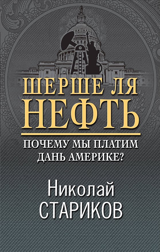 Книга Шерше ля нефть. Почему мы платим дань Америке? (Николай Стариков) — 1