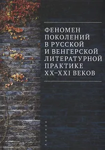 Феномен поколений в русской и венгерской литературной практике XX–XXI веков: монография