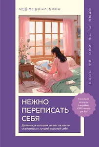 Нежно переписать себя. Дневник, в котором ты шаг за шагом становишься лучшей версией себя