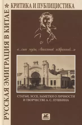 Русская эмиграция в Китае. Критика и публицистика. "…сын Музы, Аполлонов избранник…". Статьи, эссе, заметки о личности и творчестве А.С. Пушкина — 2761645 — 1