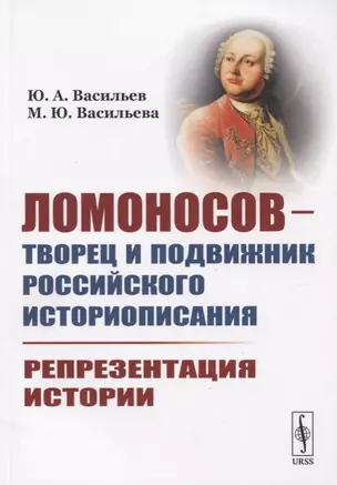 Ломоносов - творец и подвижник российского историописания. Репрезентация истории — 2778089 — 1