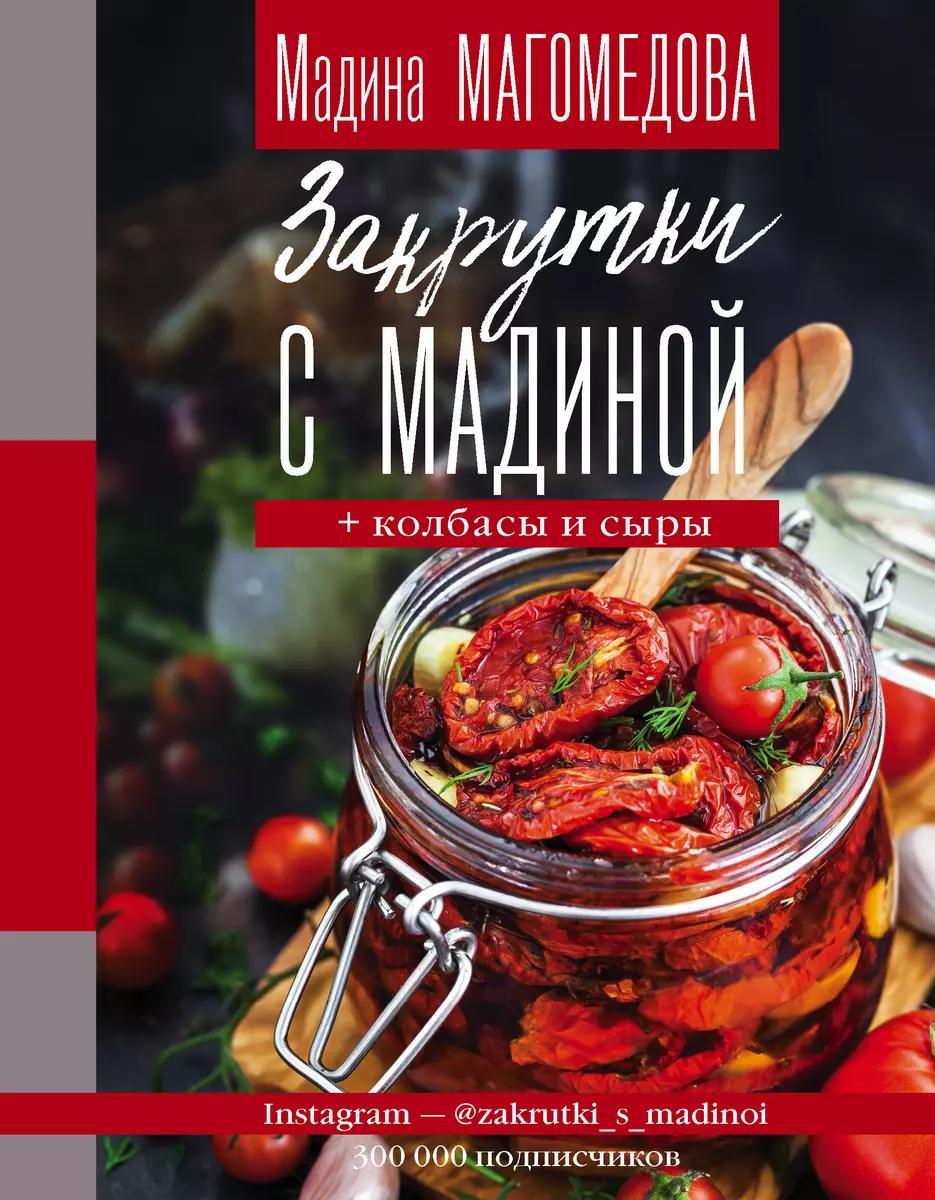 Закрутки с Мадиной. Соленья, варенья, маринады, колбасы, сыры (Мадина  Магомедова) - купить книгу с доставкой в интернет-магазине «Читай-город».  ISBN: 978-5-17-116492-8