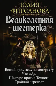 Великолепная шестерка: Божий промысел по контракту. Час "Д". Шестеро против Темного. Тройной переплет: сборник