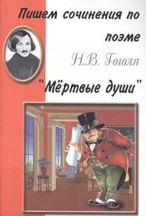 Пишем сочинения по поэме Н.В.Гоголя Мертвые души (Хрестоматия для 5-11 кл) (м) — 2047589 — 1