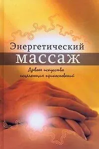 Энергетический массаж.Древнее искусство исцеляющих прикосновений