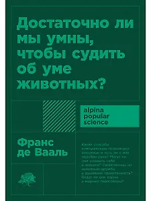 Достаточно ли мы умны, чтобы судить об уме животных?
