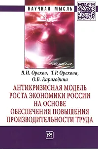 Антикризисная модель роста экономики России на основе обеспечения повышения производительности труда: Монография - (Научная мысль-Экономика) /Орехов